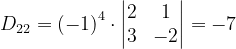 \dpi{120} D_{22}=\left ( -1 \right )^{4}\cdot \begin{vmatrix} 2 &1 \\ 3& -2 \end{vmatrix}=-7